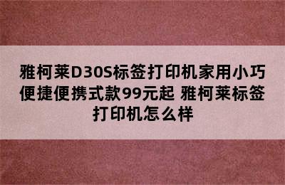 雅柯莱D30S标签打印机家用小巧便捷便携式款99元起 雅柯莱标签打印机怎么样